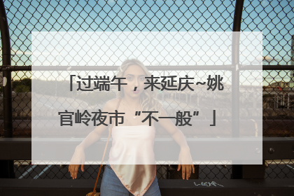 过端午，来延庆~姚官岭夜市“不一般”