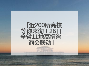 近200所高校等你来询！26日全省11地高招咨询会联动