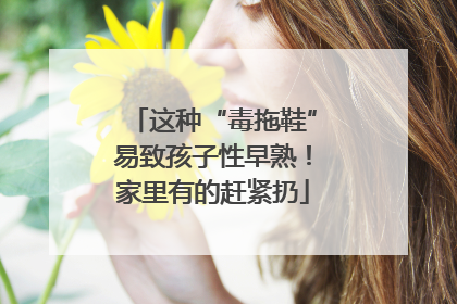 这种“毒拖鞋”易致孩子性早熟！家里有的赶紧扔