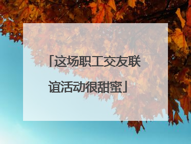 这场职工交友联谊活动很甜蜜