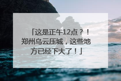 这是正午12点？！郑州乌云压城，这些地方已经下大了！