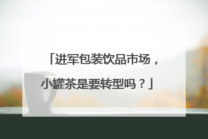 进军包装饮品市场，小罐茶是要转型吗？