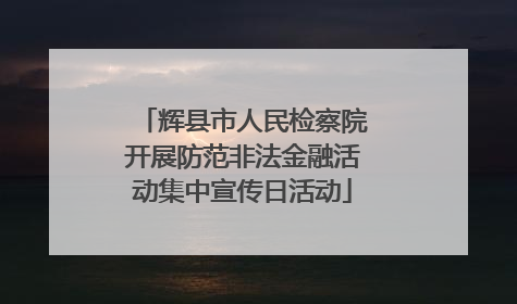 辉县市人民检察院开展防范非法金融活动集中宣传日活动