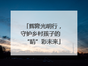 辉隆光明行，守护乡村孩子的“睛”彩未来