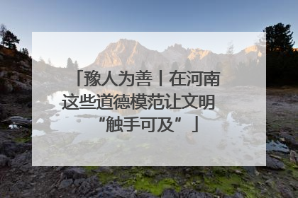 豫人为善丨在河南这些道德模范让文明“触手可及”