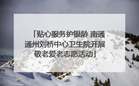 贴心服务护银龄 南通通州刘桥中心卫生院开展敬老爱老志愿活动