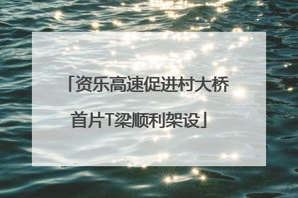 资乐高速促进村大桥首片T梁顺利架设