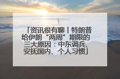 资讯很有聊丨特朗普给伊朗“两周”期限的三大原因：中东调兵、安抚国内、个人习惯