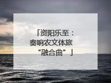 资阳乐至：奏响农文体旅“融合曲”
