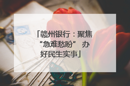 赣州银行：聚焦“急难愁盼” 办好民生实事
