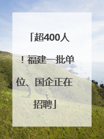 超400人！福建一批单位、国企正在招聘