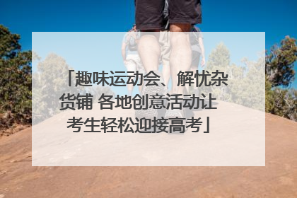 趣味运动会、解忧杂货铺 各地创意活动让考生轻松迎接高考