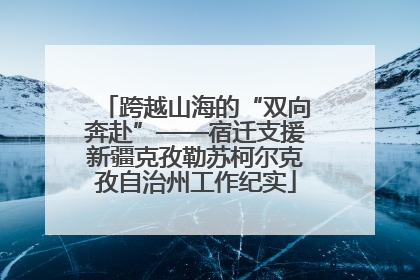 跨越山海的“双向奔赴”——宿迁支援新疆克孜勒苏柯尔克孜自治州工作纪实