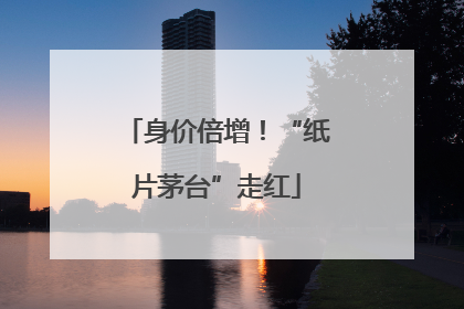 身价倍增！“纸片茅台”走红