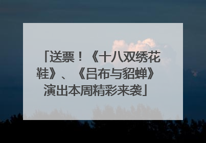 送票！《十八双绣花鞋》、《吕布与貂蝉》演出本周精彩来袭