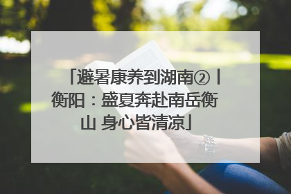 避暑康养到湖南②丨衡阳：盛夏奔赴南岳衡山 身心皆清凉