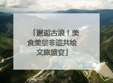 邂逅古浪！美食美景非遗共绘文旅盛宴