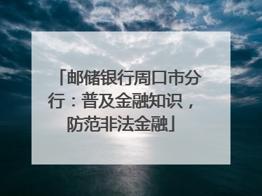 邮储银行周口市分行：普及金融知识，防范非法金融