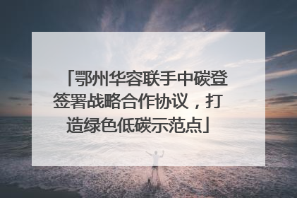 鄂州华容联手中碳登签署战略合作协议，打造绿色低碳示范点