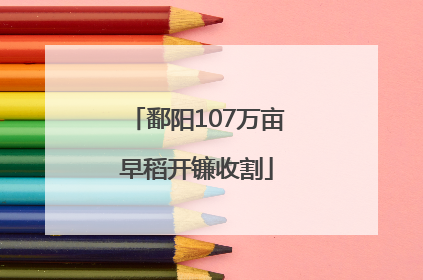 鄱阳107万亩早稻开镰收割
