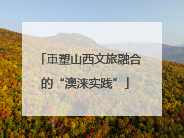 重塑山西文旅融合的“澳涞实践”