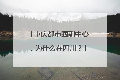 重庆都市圈副中心，为什么在四川？