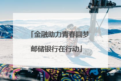 金融助力青春圆梦邮储银行在行动