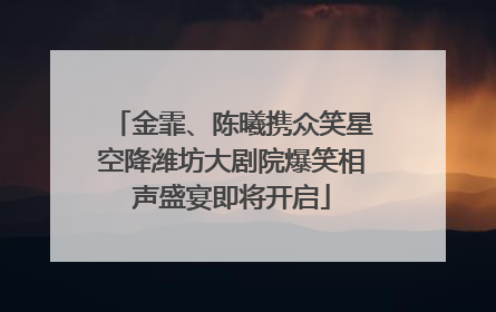 金霏、陈曦携众笑星空降潍坊大剧院爆笑相声盛宴即将开启