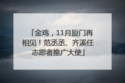 金鸡，11月厦门再相见！范丞丞、齐溪任志愿者推广大使