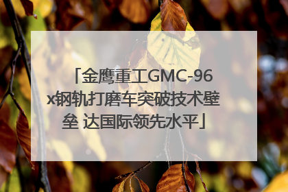 金鹰重工GMC-96x钢轨打磨车突破技术壁垒 达国际领先水平