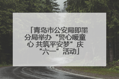 青岛市公安局即墨分局举办“警心暖童心 共筑平安梦”庆“六一”活动