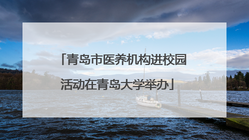 青岛市医养机构进校园活动在青岛大学举办