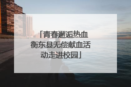 青春邂逅热血 衡东县无偿献血活动走进校园