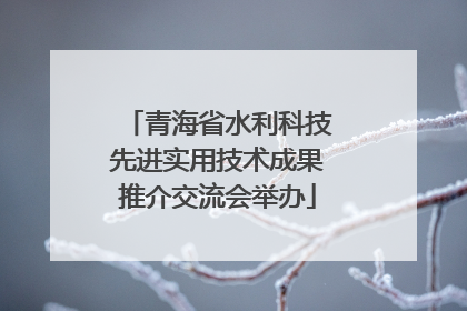青海省水利科技先进实用技术成果推介交流会举办