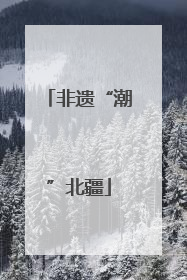 非遗“潮”北疆