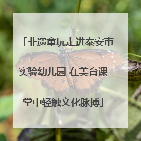 非遗童玩走进泰安市实验幼儿园 在美育课堂中轻触文化脉搏