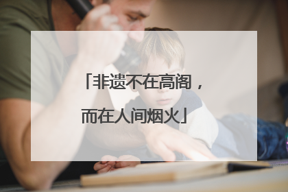 非遗不在高阁，而在人间烟火