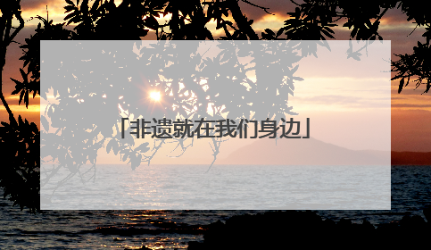 非遗就在我们身边