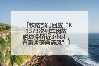 铁路部门回应“K1373次列车因故脱线滞留近3小时，有乘客砸窗通风”
