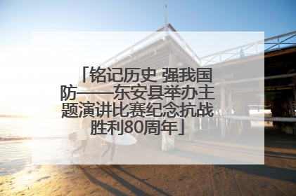 铭记历史 强我国防——东安县举办主题演讲比赛纪念抗战胜利80周年