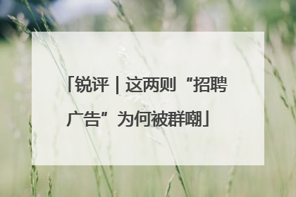 锐评｜这两则“招聘广告”为何被群嘲
