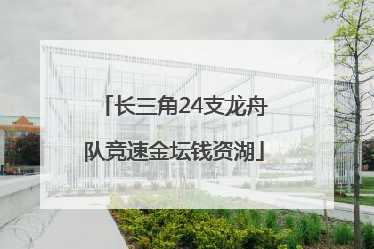 长三角24支龙舟队竞速金坛钱资湖