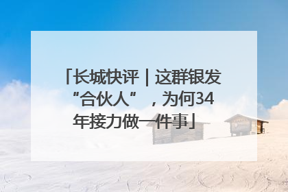 长城快评｜这群银发“合伙人”，为何34年接力做一件事