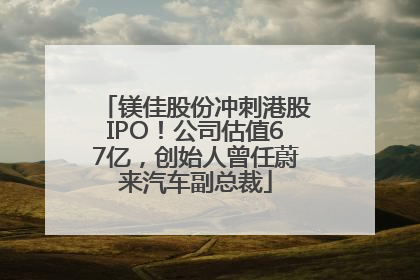 镁佳股份冲刺港股IPO！公司估值67亿，创始人曾任蔚来汽车副总裁