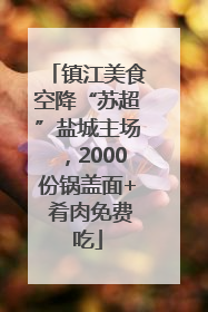 镇江美食空降“苏超”盐城主场，2000份锅盖面+ 肴肉免费吃