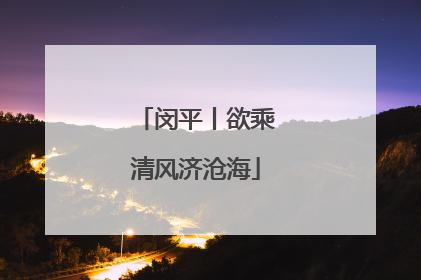 闵平丨欲乘清风济沧海