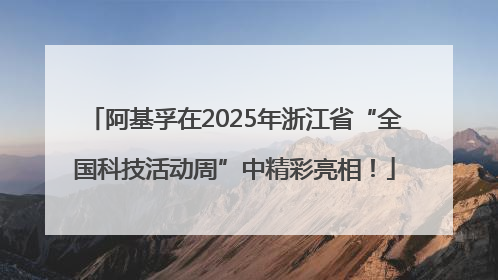 阿基孚在2025年浙江省“全国科技活动周”中精彩亮相！