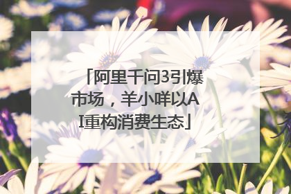 阿里千问3引爆市场，羊小咩以AI重构消费生态