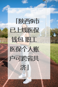 陕西9市已上线医保钱包 职工医保个人账户可跨省共济