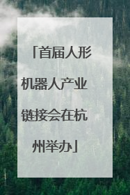 首届人形机器人产业链接会在杭州举办
